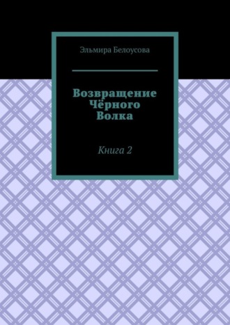 Эльмира Белоусова. Возвращение Чёрного Волка. Книга 2