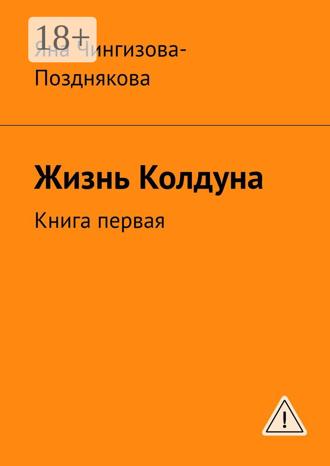 Яна Чингизова-Позднякова. Жизнь Колдуна. Книга первая