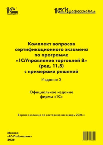 Комплект вопросов сертификационного экзамена «1С:Профессионал» по программе «1С:Управление торговлей 8» (ред. 11.5) с примерами решений. Издание 2 (+ epub). Версия экзамена – январь 2026 г.. 
