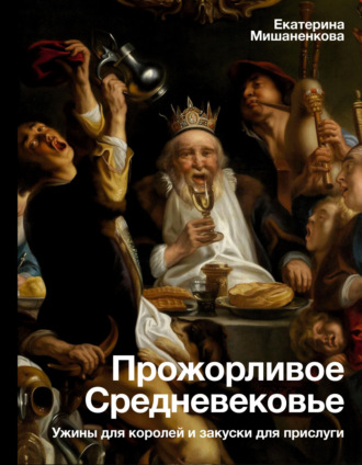 Прожорливое Средневековье. Ужины для королей и закуски для прислуги. 