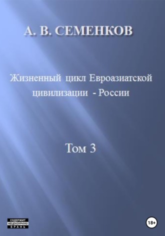 Жизненный цикл Евроазиатской цивилизации – России. Том 3. Александр Владимирович Семенков