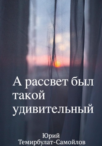 Юрий Темирбулат-Самойлов. А рассвет был такой удивительный