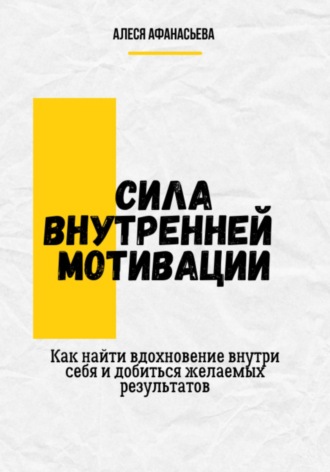 Алеся Афанасьева. Сила внутренней мотивации. Как найти вдохновение внутри себя и добиться желаемых результатов