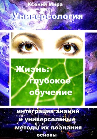 Ксения Мира. Универсология. Жизнь: глубокое обучение. Интеграция знаний и универсальные методы их познания. Основы