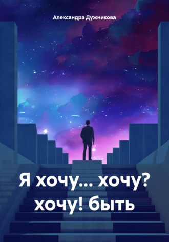 Я хочу… хочу? хочу! быть. Александра Дужникова