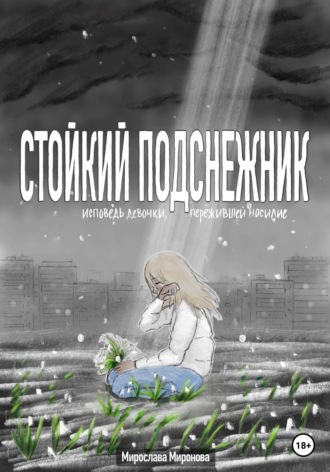 Стойкий подснежник. Исповедь девочки, пережившей насилие. Мирослава Миронова