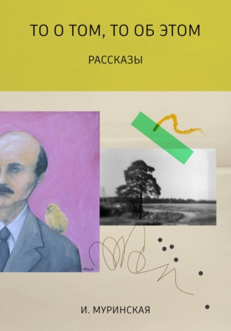 То о том, то об этом. Рассказы. И. Муринская