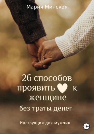 Мария Минская. 26 способов проявить любовь к женщине, без траты денег. Инструкция для мужчин