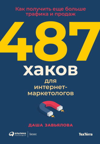 Дарья Завьялова. 487 хаков для интернет-маркетологов: Как получить еще больше трафика и продаж