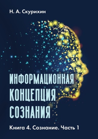 Н. А. Скурихин. Информационная концепция сознания. Книга 4. Сознание. Часть 1