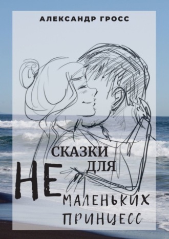 Сказки для НЕмаленьких принцесс. Александр Александрович Гросс