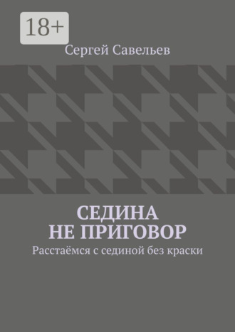 Сергей Савельев. Седина не приговор. Расстаёмся с сединой без краски