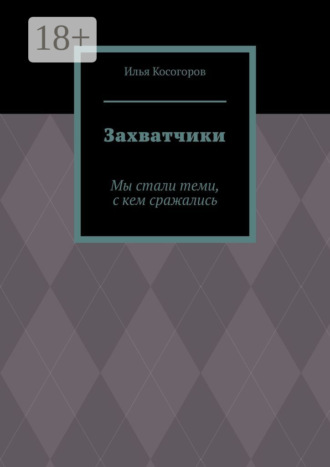 Захватчики. Мы стали теми, с кем сражались. Илья Игоревич Косогоров