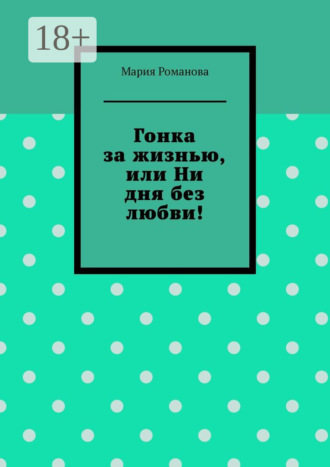Мария Романова. Гонка за жизнью, или Ни дня без любви!