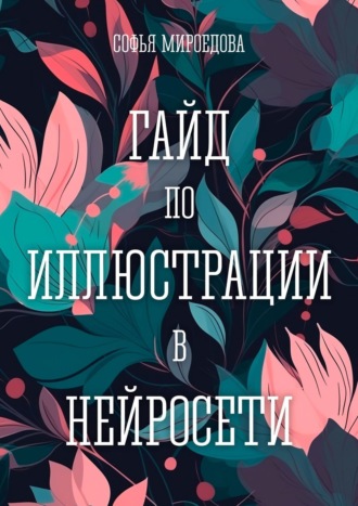 Софья Андреевна Мироедова. Гайд по иллюстрации в нейросети