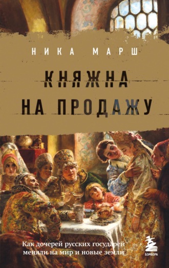 Ника Марш. Княжна на продажу. Как дочерей русских государей меняли на мир и новые земли
