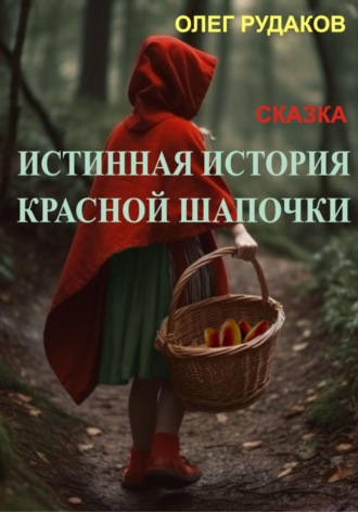 Олег Юрьевич Рудаков. Истинная история Красной Шапочки