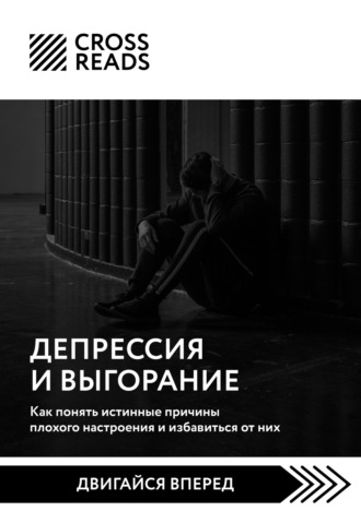 Коллектив авторов. Саммари книги «Депрессия и выгорание. Как понять истинные причины плохого настроения и избавиться от них»