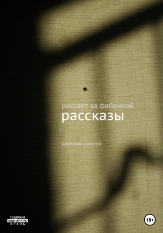 Рассвет за фабрикой. Рассказы. Дмитрий Александрович Соколов