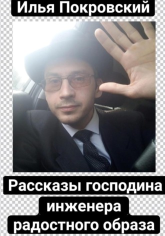 Илья Вячеславович Покровский. Рассказы господина инженера радостного образа