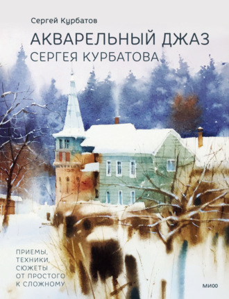 Акварельный джаз Сергея Курбатова. Приемы, техники, сюжеты от простого к сложному. Сергей Курбатов