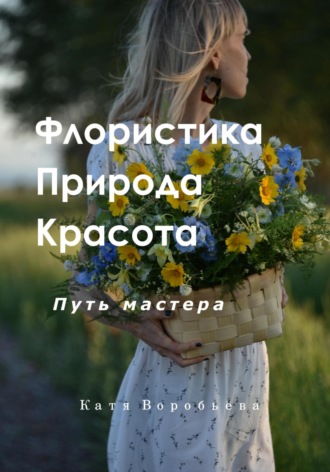 Катя Воробьёва. Флористика, природа и красота. Путь мастера