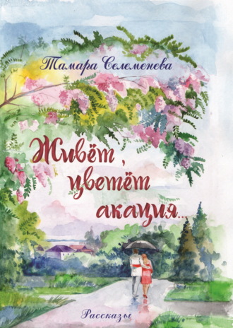Живёт, цветёт акация. Тамара Селеменева