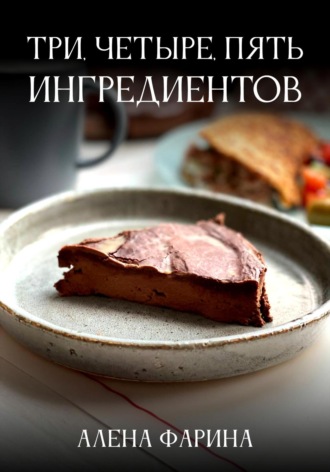 Алена Фарина. Три, четыре, пять ингредиентов
