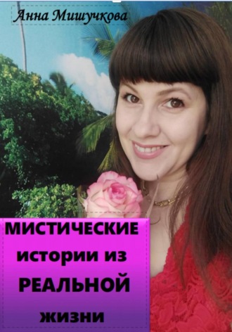 Анна Владимировна Мишучкова. Мистические истории из реальной жизни