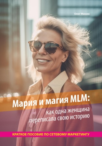 Олег Минин. Мария и магия MLM: как одна женщина переписала свою историю. Краткое пособие по сетевому маркетингу