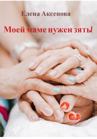 Моей маме нужен зять!. Елена Михайловна Аксенова