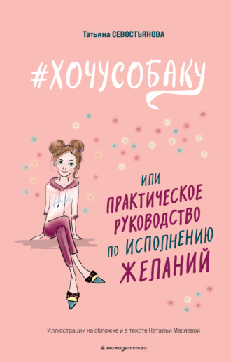 Татьяна Севостьянова. #ХОЧУСОБАКУ, или Практическое руководство по исполнению желаний