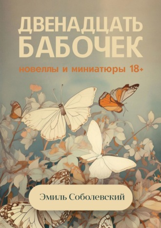 Эмиль Соболевский. Двенадцать бабочек. Новеллы и миниатюры 18+