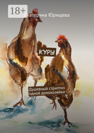 Екатерина Юрищева. Куры. Душевный стриптиз одной домохозяйки