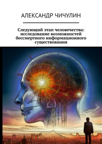 Следующий этап человечества: исследование возможностей бессмертного информационного существования. Александр Чичулин