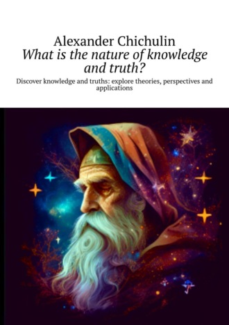 Александр Чичулин. What is the nature of knowledge and truth? Discover knowledge and truths: explore theories, perspectives and applications