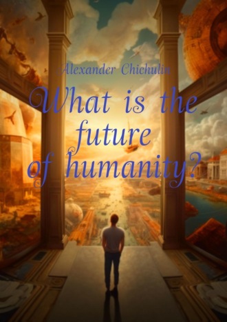 Александр Чичулин. What is the future of humanity?