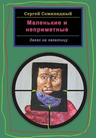 Сергей Семипядный. Маленькие и неприметные. Заказ на заказчицу