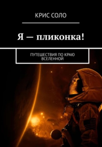 Я – пликонка! Путешествия по краю Вселенной. Крис Соло