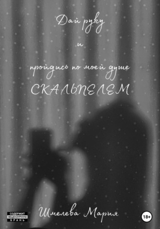 Дай руку и пройдись по моей душе скальпелем. Мария Шмелева