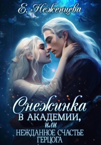 Екатерина Викторовна Неженцева. Снежинка в академии, или Нежданное счастье герцога