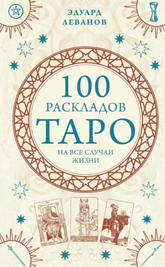 100 раскладов Таро на все случаи жизни. Эдуард Леванов