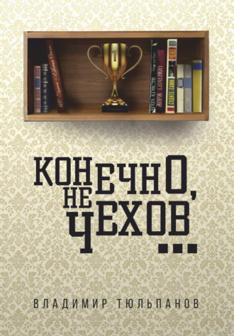 Владимир Тюльпанов. Конечно, не Чехов…