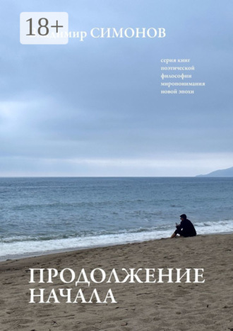 Продолжение начала. Серия книг поэтической философии миропонимания новой эпохи. 