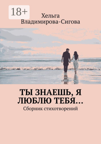 Ты знаешь, я люблю тебя… Сборник стихотворений. Хельга Владимирова-Сигова
