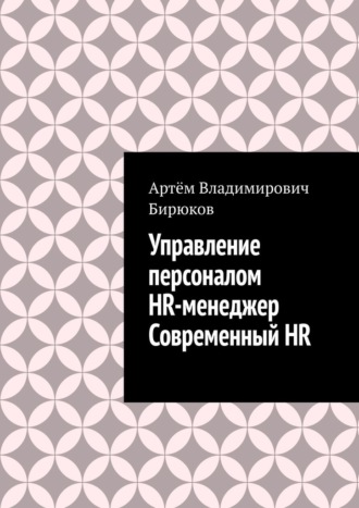 Артём Владимирович Бирюков. Управление персоналом. HR-менеджер. Современный HR