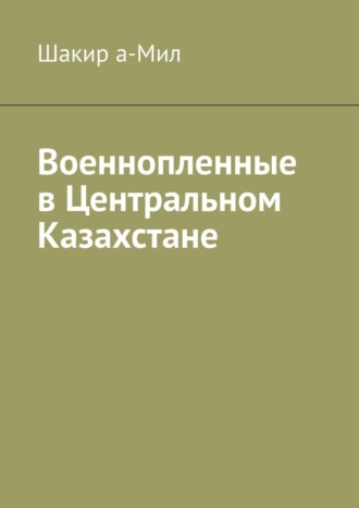 Шакир а-Мил. Военнопленные в Центральном Казахстане