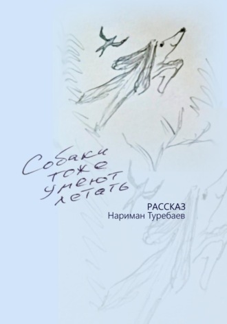 Нариман Туребаев. Собаки тоже умеют летать