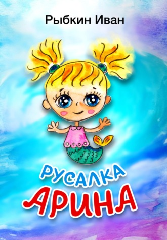 Иван Валентинович Рыбкин. Русалка Арина