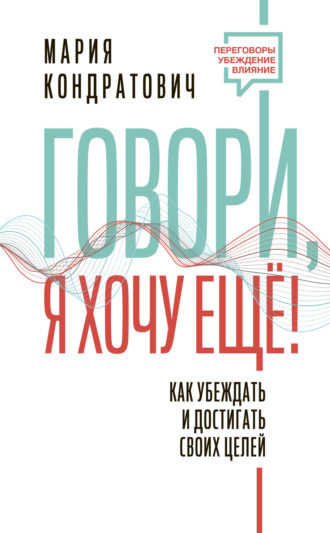 Говори, я хочу еще! Как убеждать и достигать своих целей. Мария Кондратович